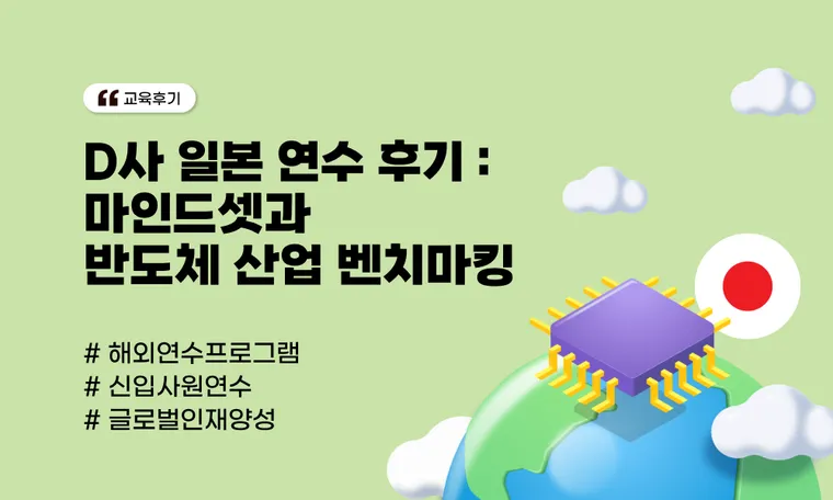D사 일본 연수 후기 : 마인드셋과 반도체 산업 벤치마킹