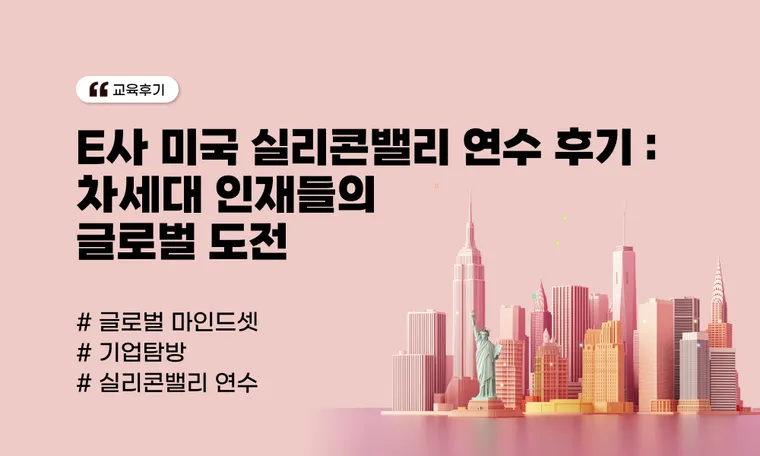 E사 미국 실리콘밸리 연수 후기 : 차세대 인재들의 글로벌 도전