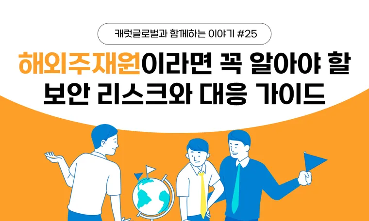 해외주재원이라면 꼭 알아야 할 보안 리스크와 대응 가이드