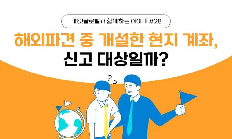 해외파견 중 개설한 현지 계좌, 신고 대상일까? | 해외금융계좌 신고 기준과 실제 사례