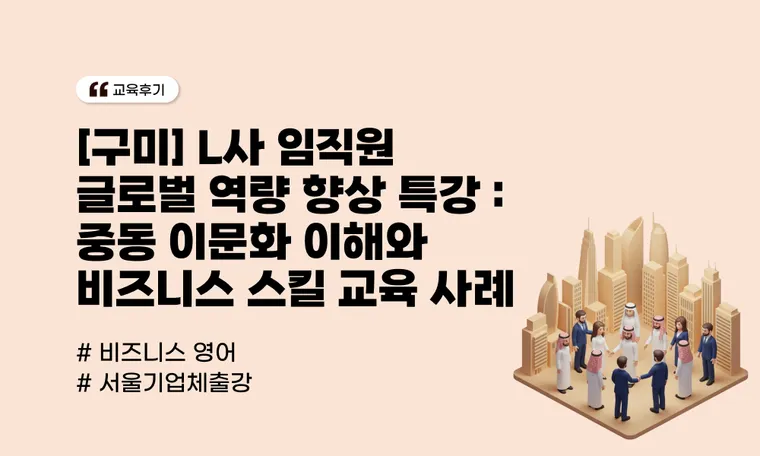 [구미] L사 임직원 글로벌 역량 향상 특강 | 중동 이문화 이해와 비즈니스 스킬 교육 사례