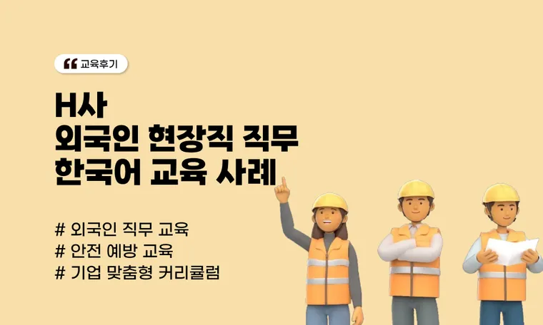 [H사] 외국인 현장직 직무 한국어 교육 사례 | 안전 사고 예방과 소통 효율을 위한 실전 솔루션